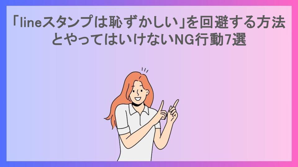 「lineスタンプは恥ずかしい」を回避する方法とやってはいけないNG行動7選